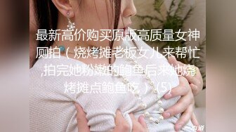 最新高价购买原版高质量女神厕拍（烧烤摊老板女儿来帮忙,拍完她粉嫩的鲍鱼后来她烧烤摊点鲍鱼吃） (5)