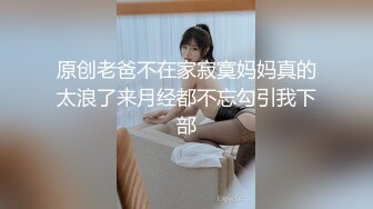 原创老爸不在家寂寞妈妈真的太浪了来月经都不忘勾引我下部