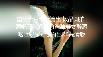 重磅十月最新流出 极品厕拍 酒吧卫生间偷拍各种美女醉酒呕吐尿尿丑态百出2K高清版