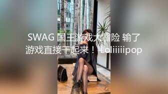 SWAG 国王游戏大冒险 输了游戏直接干起来！ Loliiiiipop