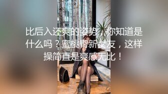 比后入还爽的姿势，你知道是什么吗？蜜桃臀新女友，这样操简直是爽感无比！