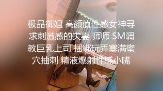 极品御姐 高颜值性感女神寻求刺激感的夫妻 师师 SM调教巨乳上司 捆绑玩弄塞满蜜穴抽刺 精液爆射性感小嘴