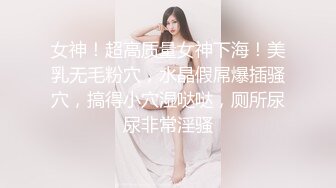 女神！超高质量女神下海！美乳无毛粉穴，水晶假屌爆插骚穴，搞得小穴湿哒哒，厕所尿尿非常淫骚