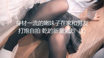 身材一流的嫩妹子在家和男友打炮自拍 乾的新黨激烈  (1)