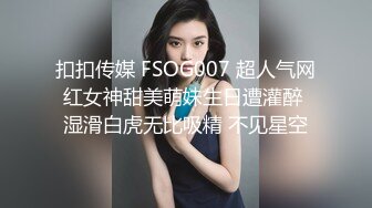 扣扣传媒 FSOG007 超人气网红女神甜美萌妹生日遭灌醉 湿滑白虎无比吸精 不见星空