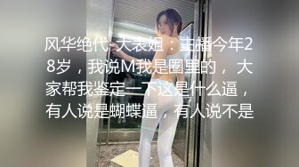 风华绝代-大表姐：主播今年28岁，我说M我是圈里的， 大家帮我鉴定一下这是什么逼，有人说是蝴蝶逼，有人说不是