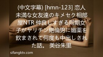 (中文字幕) [hmn-123] 恋人未満な女友達のキメセク相部屋NTR 仲良しすぎる同期女子がヤリチン絶倫男に媚薬を飲まされて何度も中出しされた話。 美谷朱里