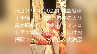 FC2 PPV 4000224 数量限定！半額！！【無】自慢のカリ責め騎乗位。吸い付きマンコとアナルの味比べ。〆にはお掃除フェラでおじさん大満足