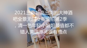 2021三月新流出厕拍大神酒吧全景无门女厕偷拍第2季❤️，清一色年轻小姐姐颜值都不错人美逼漂亮很有撸点