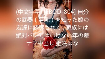 (中文字幕) [EBOD-804] 自分の武器（巨乳）を知った娘の友達に誘惑されて…家族には絶対バレてはいけない年の差ナマ中出し 姫咲はな