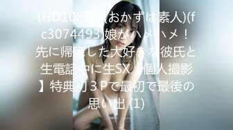 (HD1080P)(おかずは素人)(fc3074493)娘がハメハメ！先に帰宅した大好きな彼氏と生電話中に生SX【個人撮影】特典初３Pで最初で最後の思い出 (1)