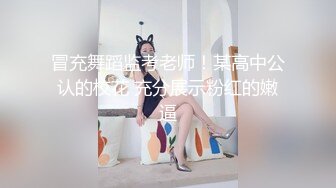 冒充舞蹈监考老师！某高中公认的校花 充分展示粉红的嫩逼