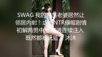 SWAG 我的淫荡老婆居然让邻居内射！虐心NTR绿帽剧情初解两男中出 精液连续注入 既然都被玩脏了 沐沐