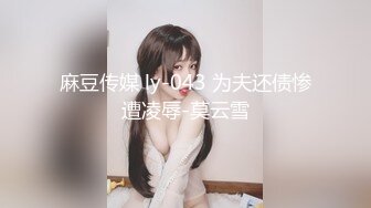 麻豆传媒 ly-043 为夫还债惨遭凌辱-莫云雪