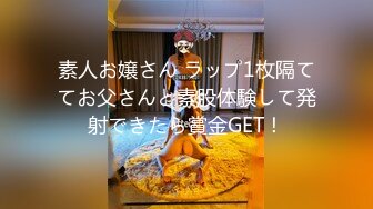 素人お嬢さん ラップ1枚隔ててお父さんと素股体験して発射できたら賞金GET！