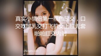 真实小情侣第一视角足交，口交吃屌乳交打飞机女上位无套啪啪肛交内射