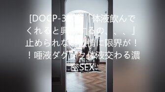 [DOCP-351] 「体液飲んでくれると興奮するの、、、」止められない欲情に限界が！！唾液ダクダク体液交わる濃密SEX