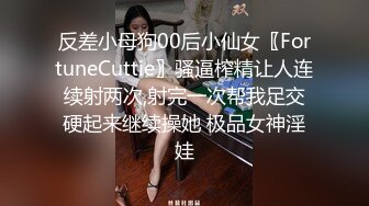 反差小母狗00后小仙女〖FortuneCuttie〗骚逼榨精让人连续射两次,射完一次帮我足交硬起来继续操她 极品女神淫娃