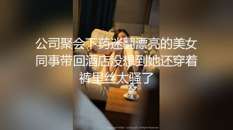 公司聚会下药迷翻漂亮的美女同事带回酒店没想到她还穿着裤里丝太骚了