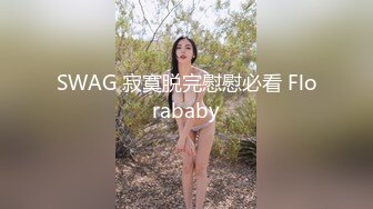 SWAG 寂寞脱完慰慰必看 Florababy