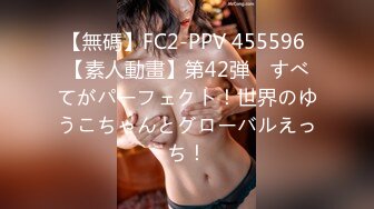 【無碼】FC2-PPV 455596 【素人動畫】第42弾　すべてがパーフェクト！世界のゆうこちゃんとグローバルえっち！