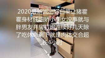 2020最新流出好白菜让猪霍霍身材纤细娇小美女没事就与胖男友开房打炮连续好几天除了吃休息剩下就是肉体交合超长4小时