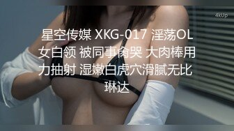 星空传媒 XKG-017 淫荡OL女白领 被同事肏哭 大肉棒用力抽射 湿嫩白虎穴滑腻无比 琳达