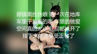 眼镜黑丝伪娘 第一次在地库车里干羞羞的事 车里的做爱空间真的太小 屁屁都扒开了接下来就该享受正餐了