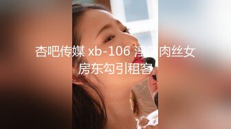 杏吧传媒 xb-106 淫荡肉丝女房东勾引租客