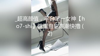 _超高颜值，平台第一女神【ho7-shi】跳蛋自慰高潮快撸 (2)