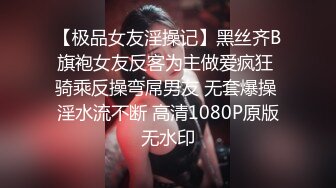 【极品女友淫操记】黑丝齐B旗袍女友反客为主做爱疯狂 骑乘反操弯屌男友 无套爆操 淫水流不断 高清1080P原版无水印