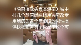 《隐蔽摄像头真实泄密》城中村几个颜值姐妹租用民房改专用炮房为各个年龄段的男性提供快餐服务有个极品干这个可惜了 (13)