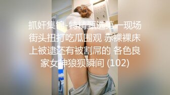 抓奸集锦-特精甄选第一现场街头扭打吃瓜围观 赤裸裸床上被逮还有被割屌的 各色良家女神狼狈瞬间 (102)