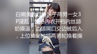 白嫩美乳红唇妹子两男一女3P淫乱，性感内衣开档内丝舔奶摸逼，边舔屌口交边被后入，上位骑坐抽插两男轮换着操