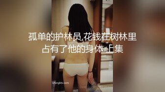 孤单的护林员,花钱在树林里占有了他的身体 上集