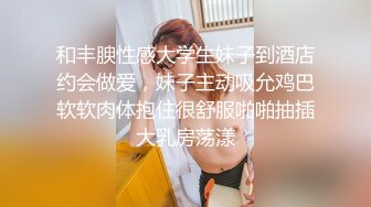 和丰腴性感大学生妹子到酒店约会做爱，妹子主动吸允鸡巴软软肉体抱住很舒服啪啪抽插大乳房荡漾