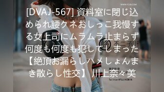 [DVAJ-567] 資料室に閉じ込められ腰クネおしっこ我慢する女上司にムラムラ止まらず何度も何度も犯してしまった【絶頂お漏らしハメしょんまき散らし性交】 川上奈々美