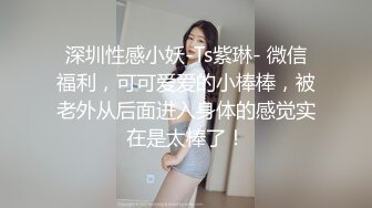 深圳性感小妖-Ts紫琳- 微信福利，可可爱爱的小棒棒，被老外从后面进入身体的感觉实在是太棒了！