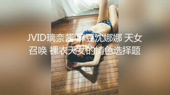 JVID璃奈酱 麻豆沈娜娜 天女召唤 裸衣天女的情色选择题