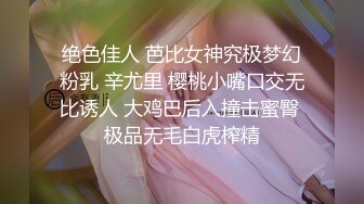 绝色佳人 芭比女神究极梦幻粉乳 辛尤里 樱桃小嘴口交无比诱人 大鸡巴后入撞击蜜臀 极品无毛白虎榨精