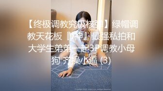 【终极调教究极核弹】绿帽调教天花板『J神』最强私拍和大学生弟弟一起3P调教小母狗 齐操小逼 (3)