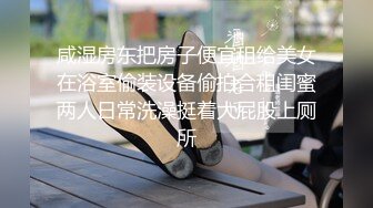 咸湿房东把房子便宜租给美女在浴室偷装设备偷拍合租闺蜜两人日常洗澡挺着大屁股上厕所