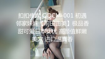 扣扣传媒 QQCM-001 初遇邻家妹妹【前田由美】极品香甜可爱日本女优 高颜值鲜嫩美穴 进口逼真香