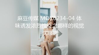 麻豆传媒 MDX0234-04 体味诱发浓烈性交之娜样的视觉 沈娜娜