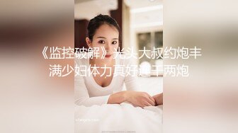 《监控破解》光头大叔约炮丰满少妇体力真好连干两炮