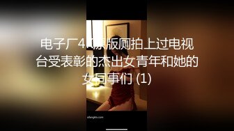 电子厂4K原版厕拍上过电视台受表彰的杰出女青年和她的女同事们 (1)