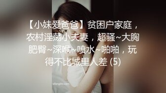 【小妹爱爸爸】贫困户家庭，农村淫荡小夫妻，超骚~大胸肥臀~深喉~喷水~啪啪，玩得不比城里人差 (5)