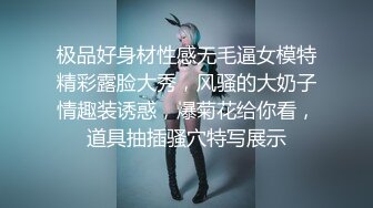 极品好身材性感无毛逼女模特精彩露脸大秀，风骚的大奶子情趣装诱惑，爆菊花给你看，道具抽插骚穴特写展示