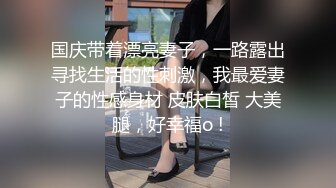 国庆带着漂亮妻子，一路露出寻找生活的性刺激，我最爱妻子的性感身材 皮肤白皙 大美腿，好幸福o !