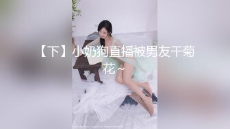 【下】小奶狗直播被男友干菊花～